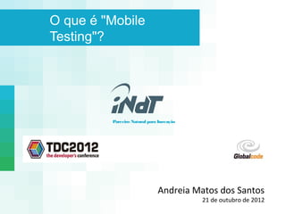 O que é "Mobile
Testing"?




         Parceiro Natural para Inovação




                              Andreia Matos dos Santos
                                          21 de outubro de 2012
                                             IInstituto Nokia de Tecnologia
 