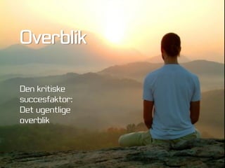 Overblik

Den kritiske
succesfaktor:
Det ugentlige
overblik
 