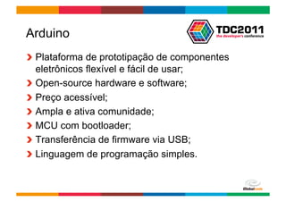 Arduino
!   Plataforma de prototipação de componentes
    eletrônicos flexível e fácil de usar;
!   Open-source hardware e software;
!   Preço acessível;
!   Ampla e ativa comunidade;
!   MCU com bootloader;
!   Transferência de firmware via USB;
!   Linguagem de programação simples.


                                       Globalcode	
  –	
  Open4education
 