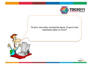 Tá bom, mas estou começando agora. O que é mais
           importante saber no início?




                                  Globalcode	
  –	
  Open4education
 