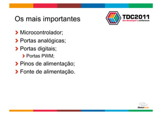 Os mais importantes
!   Microcontrolador;
!   Portas analógicas;
!   Portas digitais;
   !   Portas PWM;
!   Pinos de alimentação;
!   Fonte de alimentação.




                            Globalcode	
  –	
  Open4education
 