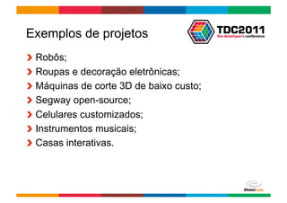 Exemplos de projetos
!     Robôs;
!     Roupas e decoração eletrônicas;
!     Máquinas de corte 3D de baixo custo;
!     Segway open-source;
!     Celulares customizados;
!     Instrumentos musicais;
!     Casas interativas.



                                             Globalcode	
  –	
  Open4education
 