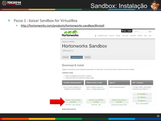25
Passo 1 : baixar Sandbox for VirtualBox
http://hortonworks.com/products/hortonworks-sandbox/#install
Sandbox: Instalação
 
