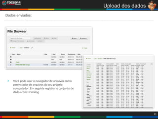 31
Upload dos dados
Dados enviados:
Você pode usar o navegador de arquivos como
gerenciador de arquivos do seu próprio
computador. Em seguida registrar o conjunto de
dados com HCatalog.
 