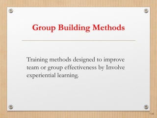7-10
Group Building Methods
Training methods designed to improve
team or group effectiveness by Involve
experiential learning.
 