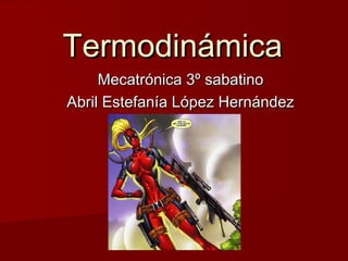 TermodinámicaTermodinámica
Mecatrónica 3º sabatinoMecatrónica 3º sabatino
Abril Estefanía López HernándezAbril Estefanía López Hernández
 