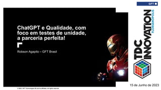 © 2022 | GFT Technologies SE and its affiliates. All rights reserved.
ChatGPT e Qualidade, com
foco em testes de unidade,
a parceria perfeita!
Robson Agapito – GFT Brasil
15 de Junho de 2023
 