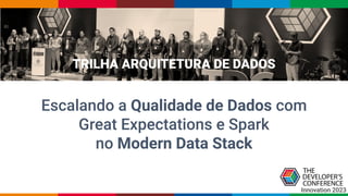 TRILHA ARQUITETURA DE DADOS
Escalando a Qualidade de Dados com
Great Expectations e Spark
no Modern Data Stack
Innovation 2023
 