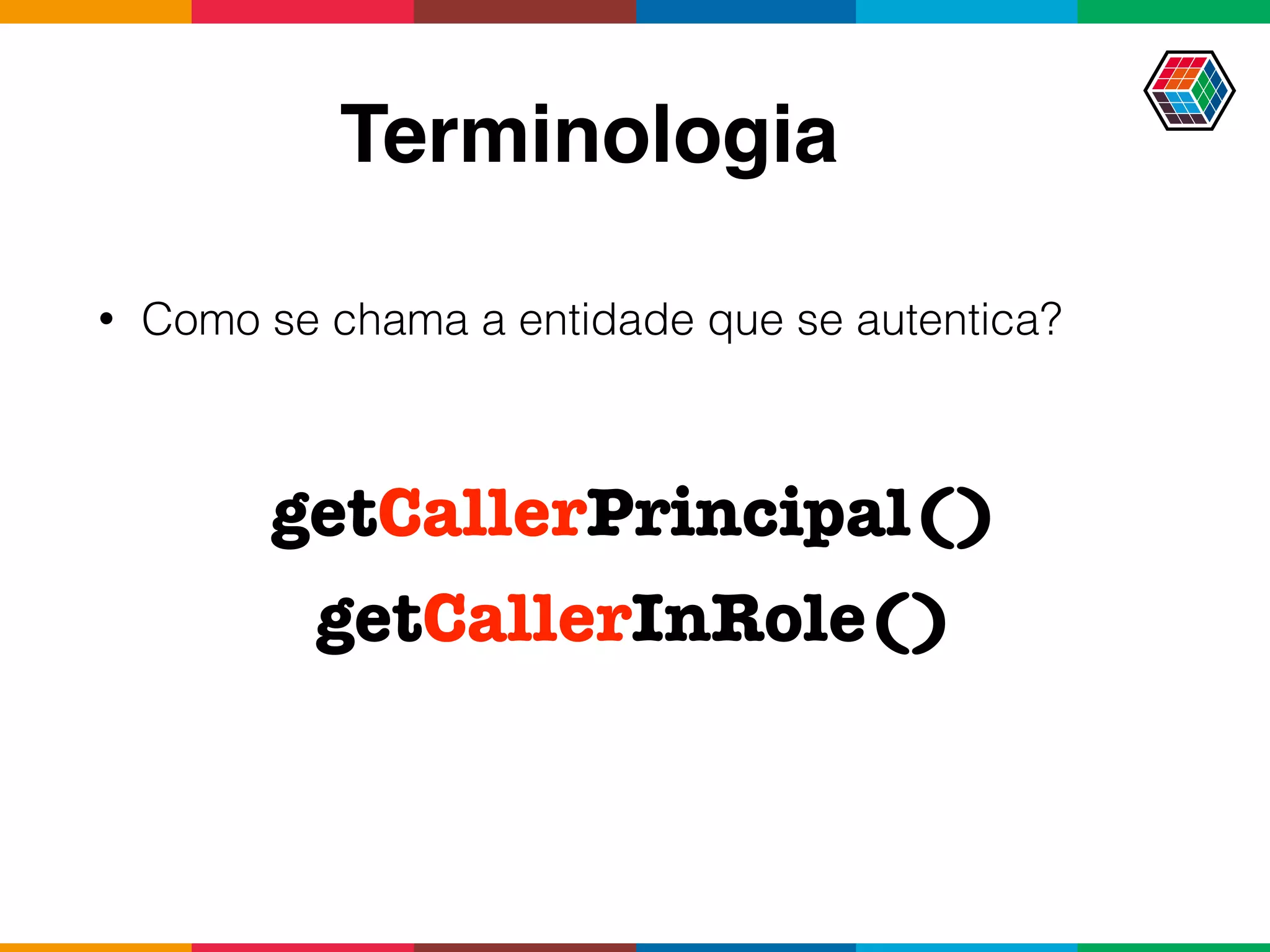 Terminologia
• Como se chama a entidade que se autentica?
getCallerPrincipal()
getCallerInRole()
 