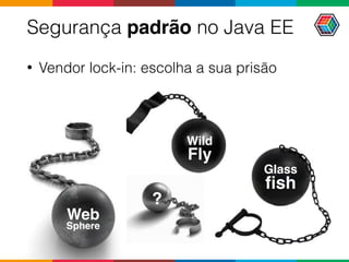 Wild
Fly
Segurança padrão no Java EE
• Vendor lock-in: escolha a sua prisão
Web 
Sphere
Glass 
ﬁsh
?
 