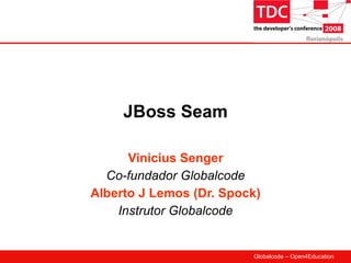 JBoss Seam

      Vinicius Senger
  Co-fundador Globalcode
Alberto J Lemos (Dr. Spock)
    Instrutor Globalcode


                         Globalcode – Open4Education
 