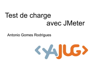 Test de charge
             avec JMeter
Antonio Gomes Rodrigues
 