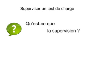 Superviser un test de charge


  Qu’est-ce que
              la supervision ?
 