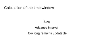 Calculation of the time window
Size
Advance interval
How long remains updatable
 