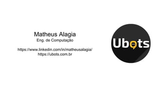 Matheus Alagia
Eng. de Computação
https://www.linkedin.com/in/matheusalagia/
https://ubots.com.br
 