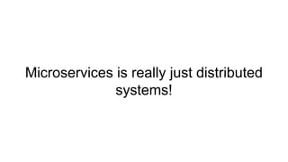 Microservices is really just distributed
systems!
 