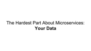 The Hardest Part About Microservices:
Your Data
 