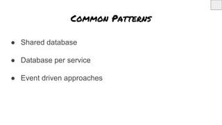 Common Patterns
● Shared database
● Database per service
● Event driven approaches
 
