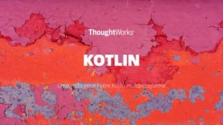 KOTLIN
Uma visão geral sobre Kotlin multiplataforma
 