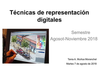 Técnicas de representación
digitales
Semestre
Agosot-Noviembre 2018
Tania A. Muñoa Moranchel
Martes 7 de agosto de 2018
 