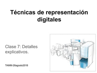 Técnicas de representación
digitales
Clase 7: Detalles
explicativos.
TAMM-28agosto2018
 