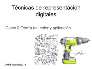 Técnicas de representación
digitales
Clase 8:Teoría del color y aplicación
TAMM-31agosto2018
 