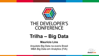 Globalcode – Open4education
Trilha – Big Data
Maurício Lins
Arquiteto Big Data na everis Brasil
MBA Big Data em Analytics (FIA)
 