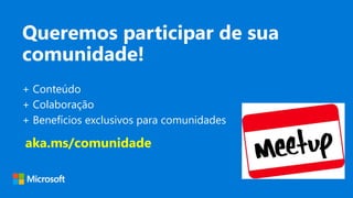 Queremos participar de sua
comunidade!
+ Conteúdo
+ Colaboração
+ Benefícios exclusivos para comunidades
aka.ms/comunidade
 