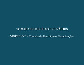 - 19 -
TOMADA DE DECISÃO E CENÁRIOS
MÓDULO 2 – Tomada de Decisão nas Organizações
TOMADA DE DECISÃO E CENÁRIOS
MÓDULO 2 – Tomada de Decisão nas Organizações
 