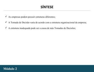 - 62 -
SÍNTESE
 As empresas podem possuir estruturas diferentes;
 A Tomada de Decisão varia de acordo com a estrutura organizacional da empresa;
 A estrutura inadequada pode ser a causa de más Tomadas de Decisões;
Módulo 2Módulo 2
 