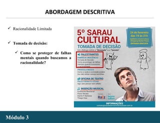 - 18 -Módulo 3Módulo 3
 Racionalidade Limitada
 Tomada de decisão:
 Como se proteger de falhas
mentais quando buscamos a
racionalidade?
ABORDAGEM DESCRITIVA
 