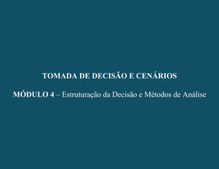 - 20 -
TOMADA DE DECISÃO E CENÁRIOS
MÓDULO 4 – Estruturação da Decisão e Métodos de Análise
TOMADA DE DECISÃO E CENÁRIOS
MÓDULO 4 – Estruturação da Decisão e Métodos de Análise
 