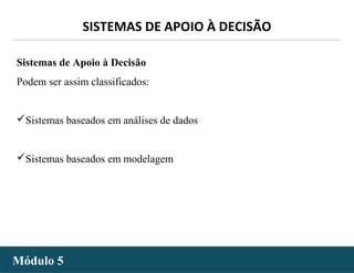 - 35 -
SISTEMAS DE APOIO À DECISÃO
Módulo 5Módulo 5
Sistemas de Apoio à Decisão
Podem ser assim classificados:
Sistemas baseados em análises de dados
Sistemas baseados em modelagem
 