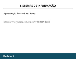 - 6 -
SISTEMAS DE INFORMAÇÃO
Módulo 5Módulo 5
Apresentação de caso Real: Fedex
https://www.youtube.com/watch?v=6hl5HNdgok0
 