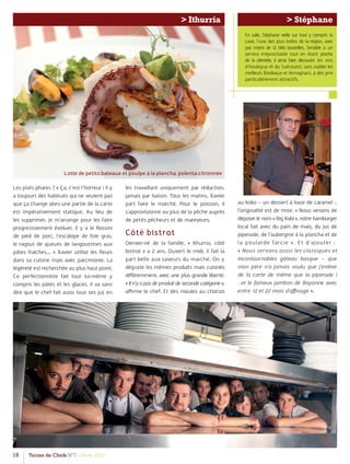 16 Terres de Chefs N°7 - Hiver 2012
> Ithurria
Les plats phares ? « Ça, c’est l’horreur ! Il y
a toujours des habitués qui ne veulent pas
que ça change alors une partie de la carte
est impérativement statique. Au lieu de
les supprimer, je m’arrange pour les faire
progressivement évoluer. Il y a le Rossini
de pied de porc, l’escalope de foie gras,
le ragout de queues de langoustines aux
pâtes fraîches… » Xavier utilise les ﬂeurs
dans sa cuisine mais avec parcimonie. La
légèreté est recherchée au plus haut point.
Ce perfectionniste fait tout lui-même y
compris les pâtes et les glaces. Il va sans
dire que le chef fait aussi tous ses jus en
les travaillant uniquement par réduction,
jamais par liaison. Tous les matins, Xavier
part faire le marché. Pour le poisson, il
s’approvisionne au plus de la pêche auprès
de petits pêcheurs et de mareyeurs.
Côté bistrot
Dernier-né de la famille, « Ithurria, côté
bistrot » a 2 ans. Ouvert le midi, il fait la
part belle aux saveurs du marché. On y
déguste les mêmes produits mais cuisinés
diﬀéremment, avec une plus grande liberté.
«Iln’yapasdeproduitdesecondecatégorie»,
aﬃrme le chef. Et des moules au chorizo
au koko – un dessert à base de caramel -,
l’originalité est de mise. « Nous venons de
déposer le nom « Big Xabi », notre hamburger
local fait avec du pain de maïs, du jus de
piperade, de l’aubergine à la plancha et de
la poularde farcie ». Et d’ajouter :
« Nous servons aussi les classiques et
incontournables gâteau basque – que
mon père n’a jamais voulu que j’enlève
de la carte de même que la piperade !
- et le fameux jambon de Bayonne avec
entre 12 et 22 mois d’aﬃnage ».
> Stéphane
En salle, Stéphane veille sur tout y compris la
cave, l’une des plus belles de la région, avec
pas moins de 12 000 bouteilles. Sensible à un
service irréprochable tout en étant proche
de la clientèle, il aime faire découvrir les vins
d’Irouleguy et du Sud-ouest, sans oublier les
meilleurs Bordeaux et Armagnacs, à des prix
particulièrement attractifs.
Lotte de petits bateaux et poulpe à la plancha, polenta citronnée
 