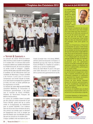 26 Terres de Chefs N°7 - Hiver 2012
>Trophées des Cuisiniers 2012 > Le mot de Joël KICHENIN*
« Terroir & Saveurs »
Le concours de cuisine Terroir & Saveurs
2012 s’est tenu à Saint Claude en Guadeloupe
le 17 octobre 2012. Ce concours était ouvert
leconcourss’adresseauxcuisiniersderestaurant
ou d’hôtel-restaurant, de structure publique
ou privée. Grade et catégorie : stagiaire,
commis,chefdepartie,sous-chef,chefdecuisine.
8 candidats ont été sélectionnés dont une
candidate de Martinique. Chaque candidat
a dû réaliser 2 plats pour 4 convives
comprenant: une entrée chaude ou froide,
et un plat chaud accompagné de sa garniture
(3 maxi). Ceci avec un panier préétabli par
les organisateurs et limité.
Ce concours de cuisine dirigé par Joël KICHENIN,
consultant Marketing en restauration et
chroniqueur gastronomique, a été placé
sous la l’autorité de Francis ATTRAZIC,
Président de l’Association Française des
Maîtres Restaurateurs.
En cuisine, les candidats étaient encadrés
par des chefs de cuisine renommés et par
Francis DELAGE, grand chef de la cuisine
créole et co-organisateur de l’évènement
pour la société EQUIPRO. C’est d’ailleurs
dans les locaux de cette entreprise de Jarry,
très connue aux Antilles dans le domaine
de l’équipement des C.H.R. et dirigée par
Jean-Yves RUAUD, que s’est déroulée la remise
des prix du concours le 19 octobre 2012.
Chaque candidat a été récompensé pour le
travail accompli mais c’est Jimmy BRIBAC,
chef de cuisine du restaurant « Ô Z’Epices » à
Bouillante qui reçu des mains du Président
Francis ATTRAZIC le « Trophée du Cuisinier »,
réalisé par un artiste Guadeloupéen.
Terres de Chefs félicite le jeune Chef pour
cette belle distinction et lui souhaite bon
vent au service de la gastronomie de nos îles.
La cuisine créole
de la Guadeloupe,
témoigne d’une
histoire, de l’apport
de diverses civi-
lisations, telleune
véritable mosaïque
ethnique qui s’est
constituée en
quelques siècles
en Guadeloupe.
Pour résister à l’avalanche de mauvais
goût, « dites-moi ce que nous mangez
et je vous dirais qui nous sommes »,
la cuisine est le reﬂet des contrées et
il n’y a pas de cuisine sans passé.
Des lors, que l’on va dans un pays
que l’on ne connait pas, il faut certes
visiter ses sites, ses monuments, admirer
ses paysages, mais aussi gouter sa
cuisine.
L’enjeu est d’importance, à l’heure de
la banalisation du gout, il était temps
d’empêcher la disparition progressive
de ces produits du terroir qui sont autant
detracesdenotrepasse.Ils’agitd’aﬃrmer
avec force que le patrimoine culinaire
est également un patrimoine culturel.
Il est indispensable de conserver un
paysage équilibré du goût, de maintenir
la diversité et la richesse de nos
productions pour les générations
futures et de faire l’inventaire de notre
patrimoine culinaire, en labellisant les
recettes traditionnelles authentiques
de la cuisine créole.
En dépit de mes nombreuses initiatives,
je suis fermement engagé dans cette
voie. II faudrait notamment que nos
institutions publiques s’y intéressent
et apportent les moyens nécessaires
pour mener à bien les actions.
Chacun de nous devrait s’extasier
devant les richesses gastronomiques
de notre Guadeloupe chatoyante et
notre patrimoine culturel doit être
identiﬁe et défendu.
C’est aussi, ne l’oublions pas, un atout
économique indispensable dans la
recherche d’une dynamique originale.
*Consultant Marketing en Restaurations,
chroniqueur Gastronomique.
 
