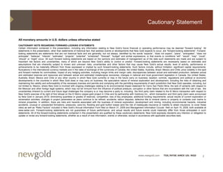 Cautionary Statement

All monetary amounts in U.S. dollars unless otherwise stated
CAUTIONARY NOTE REGARDING FORWARD-LOOKING STATEMENTS
Certain information contained in this presentation, including any information relating to New Gold’s future financial or operating performance may be deemed “forward looking”. All
statements in this presentation, other than statements of historical fact, that address events or developments that New Gold expects to occur, are “forward-looking statements”. Forward-
looking statements are statements that are not historical facts and are generally but not always identified by the words “expects”, “does not expect”, “plans”, “anticipates”, “does not
                                                                              generally,          always,                         expects does         expect plans anticipates does
anticipate”, “believes”, “intends”, “estimates”, “projects”, “potential”, ”scheduled”, “forecast”, “budget” and similar expressions, or that events or conditions “will”, “would”, “may”, “could”,
“should” or “might” occur. All such forward looking statements are based on the opinions and estimates of management as of the date such statements are made and are subject to
important risk factors and uncertainties, many of which are beyond New Gold’s ability to control or predict. Forward-looking statements are necessarily based on estimates and
assumptions that are inherently subject to known and unknown risks, uncertainties and other factors that may cause New Gold’s actual results, level of activity, performance or
achievements to be materially different from those expressed or implied by such forward-looking statements. Such factors include, without limitation: significant capital requirements;
fluctuations in the international currency markets and in the rates of exchange of the currencies of Canada, the United States, Australia, Brazil, Mexico and Chile; price volatility in the spot
and forward markets for commodities; impact of any hedging activities, including margin limits and margin calls; discrepancies between actual and estimated production, between actual
and estimated reserves and resources and between actual and estimated metallurgical recoveries; changes in national and local government legislation in Canada the United States
                                                                                                                                                                    Canada,                States,
Australia, Brazil, Mexico and Chile or any other country in which New Gold currently or may in the future carry on business; taxation; controls, regulations and political or economic
developments in the countries in which New Gold does or may carry on business; the speculative nature of mineral exploration and development, including the risks of obtaining and
maintaining the validity and enforceability of the necessary licenses and permits and complying with the permitting requirements of each jurisdiction that New Gold operates, including, but
not limited to, Mexico, where New Gold is involved with ongoing challenges relating to its environmental impact statement for Cerro San Pedro Mine; the lack of certainty with respect to
the Mexican and other foreign legal systems, which may not be immune from the influence of political pressure, corruption or other factors that are inconsistent with the rule of law; the
uncertainties inherent to current and future legal challenges the company is or may become a party to, including the third party claim related to the El Morro transaction with respect to
New Gold's exercise of its right of first refusal on the El Morro copper-gold project in Chile and its partnership with Goldcorp Inc., which transaction and third party claim were announced
by New Gold in January 2010; diminishing quantities or grades of reserves; competition; loss of key employees; additional funding requirements; actual results of current exploration or
reclamation activities; changes in project parameters as plans continue to be refined; accidents; labour disputes; defective title to mineral claims or property or contests over claims to
mineral properties. In addition, there are risks and hazards associated with the business of mineral exploration, development and mining, including environmental hazards, industrial
accidents, unusual or unexpected formations, pressures, cave-ins, flooding and gold bullion losses (and the risk of inadequate insurance or inability to obtain insurance, to cover these
risks) as well as “Risks Factors” included in New Gold’s Annual Information Form filed on March 31, 2009 and Management Information Circular filed on April 15, 2009, both available at
www.sedar.com. Forward-looking statements are not guarantees of future performance, and actual results and future events could materially differ from those anticipated in such
statements. All of the forward-looking statements contained in this presentation are qualified by these cautionary statements. New Gold expressly disclaims any intention or obligation to
update or revise any forward-looking statements, whether as a result of new information, events or otherwise, except in accordance with applicable securities laws.




                                                                                                                            www.newgold.com           TSX/NYSE AMEX US: NGD                   2
 