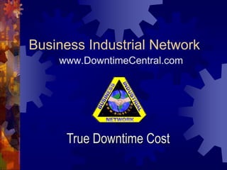 Business Industrial Network
    www.DowntimeCentral.com




     True Downtime Cost
 