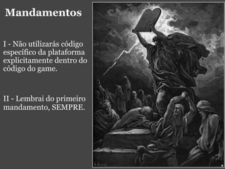 Mandamentos I - Não utilizarás código específico da plataforma explicitamente dentro do código do game. II - Lembrai do primeiro mandamento, SEMPRE. 