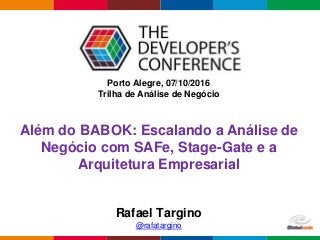 Globalcode – Open4education
Porto Alegre, 07/10/2016
Trilha de Análise de Negócio
Rafael Targino
@rafatargino
Além do BABOK: Escalando a Análise de
Negócio com SAFe, Stage-Gate e a
Arquitetura Empresarial
 