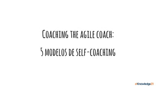 Coachingtheagilecoach:
5modelosdeself-coaching
 