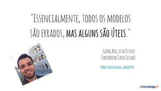 "Essencialmente,todososmodelos
sãoerrados,masalgunssãoúteis."
GeorgBox,estatístico.
CopiadodeCaioCestari
http://bit.ly/caio_ab2016
 