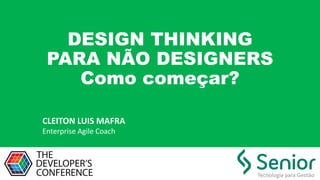 DESIGN THINKING
PARA NÃO DESIGNERS
Como começar?
CLEITON	LUIS	MAFRA
Enterprise	Agile	Coach
 