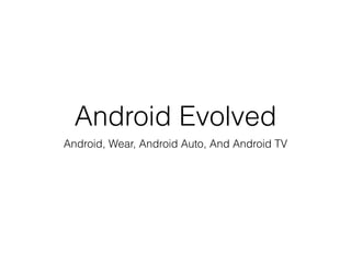Android Evolved
Android, Wear, Android Auto, And Android TV
 
