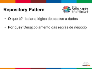 Globalcode – Open4education
Repository Pattern
• O que é? Isolar a lógica de acesso a dados
• Por que? Desacoplamento das regras de negócio
 
