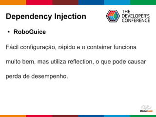 Globalcode – Open4education
Dependency Injection
• RoboGuice
Fácil configuração, rápido e o container funciona
muito bem, mas utiliza reflection, o que pode causar
perda de desempenho.
 