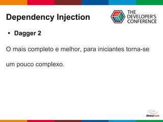 Globalcode – Open4education
Dependency Injection
• Dagger 2
O mais completo e melhor, para iniciantes torna-se
um pouco complexo.
 
