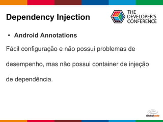 Globalcode – Open4education
Dependency Injection
• Android Annotations
Fácil configuração e não possui problemas de
desempenho, mas não possui container de injeção
de dependência.
 