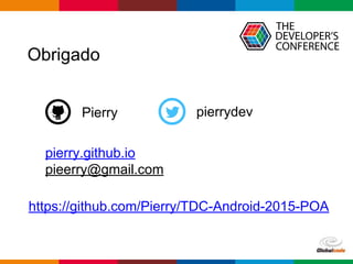 Globalcode – Open4education
Obrigado
Pierry
https://github.com/Pierry/TDC-Android-2015-POA
pierrydev
pierry.github.io
pieerry@gmail.com
 