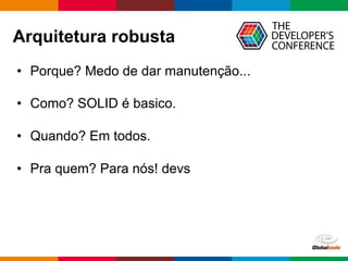 Globalcode – Open4education
Arquitetura robusta
• Porque? Medo de dar manutenção...
• Como? SOLID é basico.
• Quando? Em todos.
• Pra quem? Para nós! devs
 
